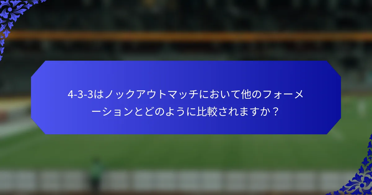 4-3-3はノックアウトマッチにおいて他のフォーメーションとどのように比較されますか？