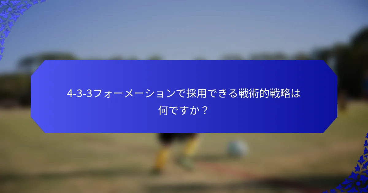 4-3-3フォーメーションで採用できる戦術的戦略は何ですか?