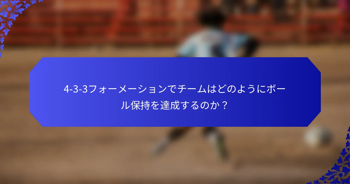 4-3-3フォーメーションでチームはどのようにボール保持を達成するのか？