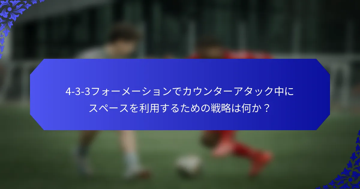 4-3-3フォーメーションでカウンターアタック中にスペースを利用するための戦略は何か?