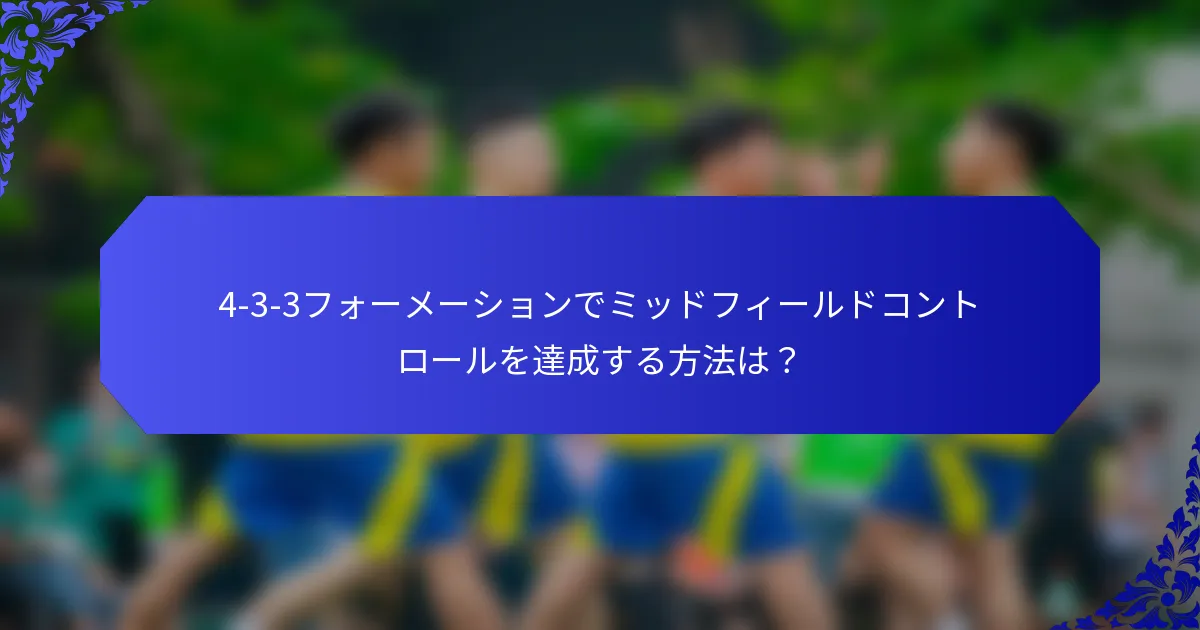 4-3-3フォーメーションでミッドフィールドコントロールを達成する方法は？