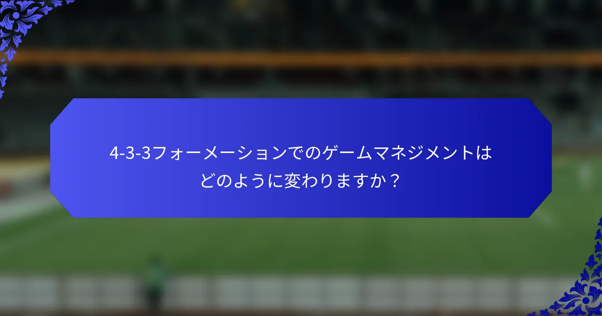 4-3-3フォーメーションでのゲームマネジメントはどのように変わりますか？