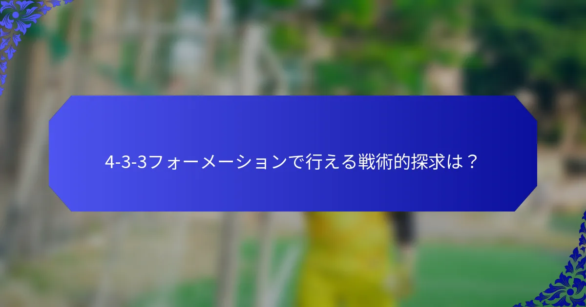 4-3-3フォーメーションで行える戦術的探求は?