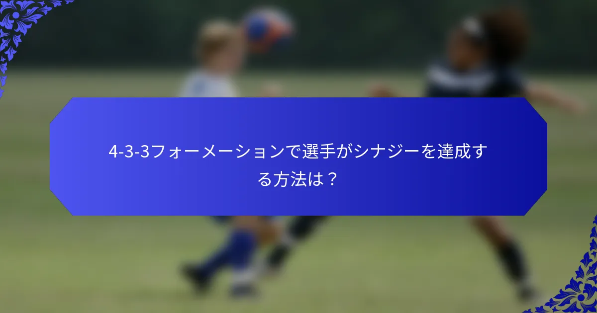 4-3-3フォーメーションで選手がシナジーを達成する方法は？