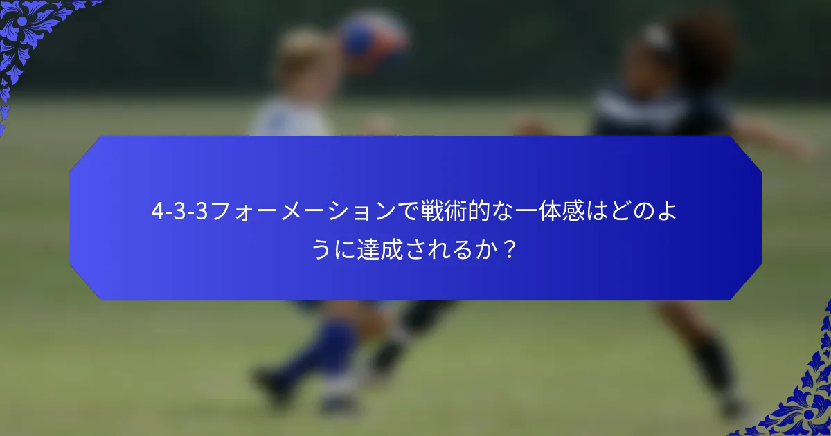 4-3-3フォーメーションで戦術的な一体感はどのように達成されるか？