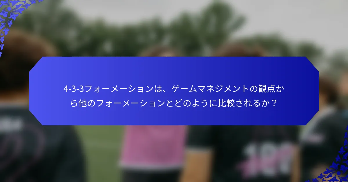 4-3-3フォーメーションは、ゲームマネジメントの観点から他のフォーメーションとどのように比較されるか?