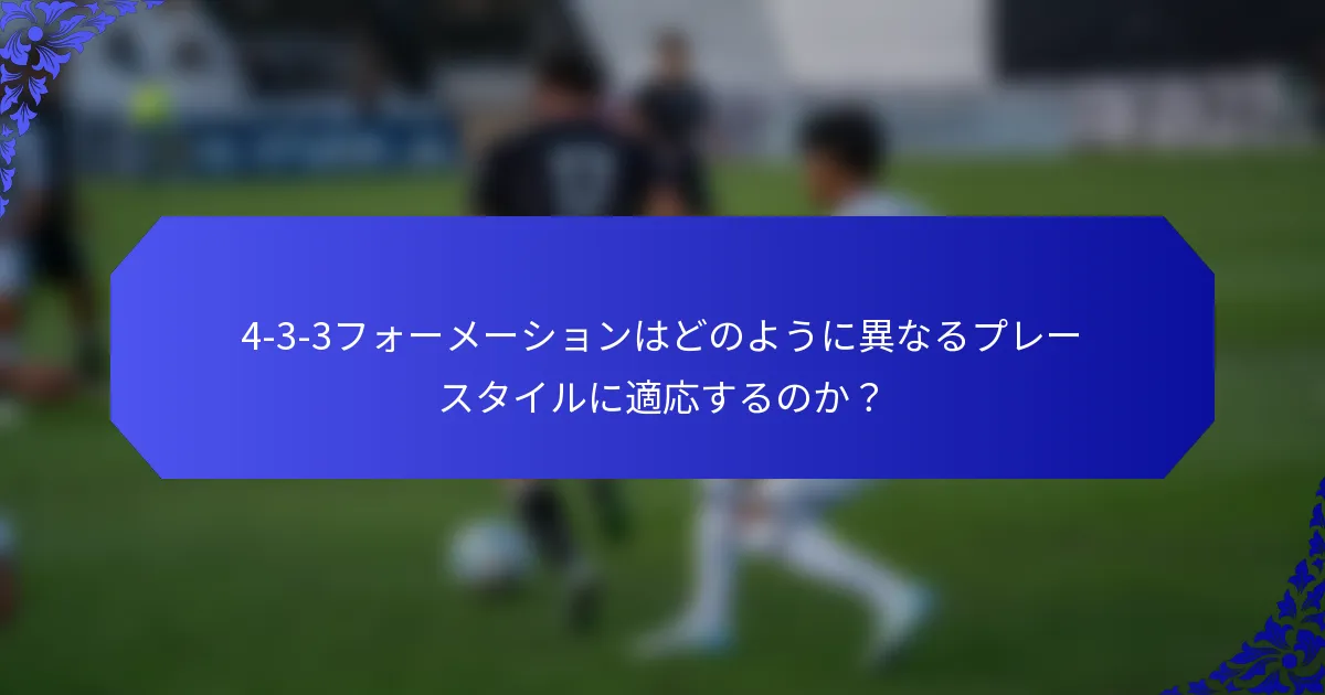 4-3-3フォーメーションはどのように異なるプレースタイルに適応するのか?