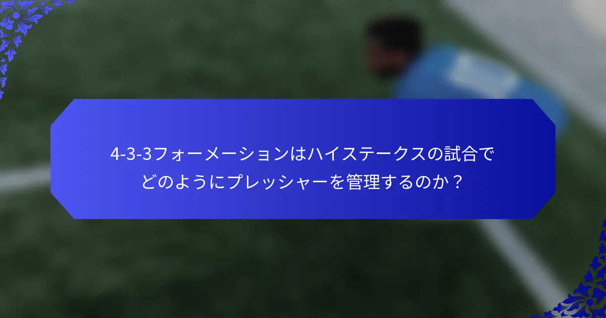 4-3-3フォーメーションはハイステークスの試合でどのようにプレッシャーを管理するのか?