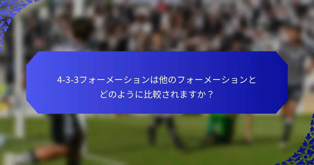 4-3-3フォーメーションは他のフォーメーションとどのように比較されますか？