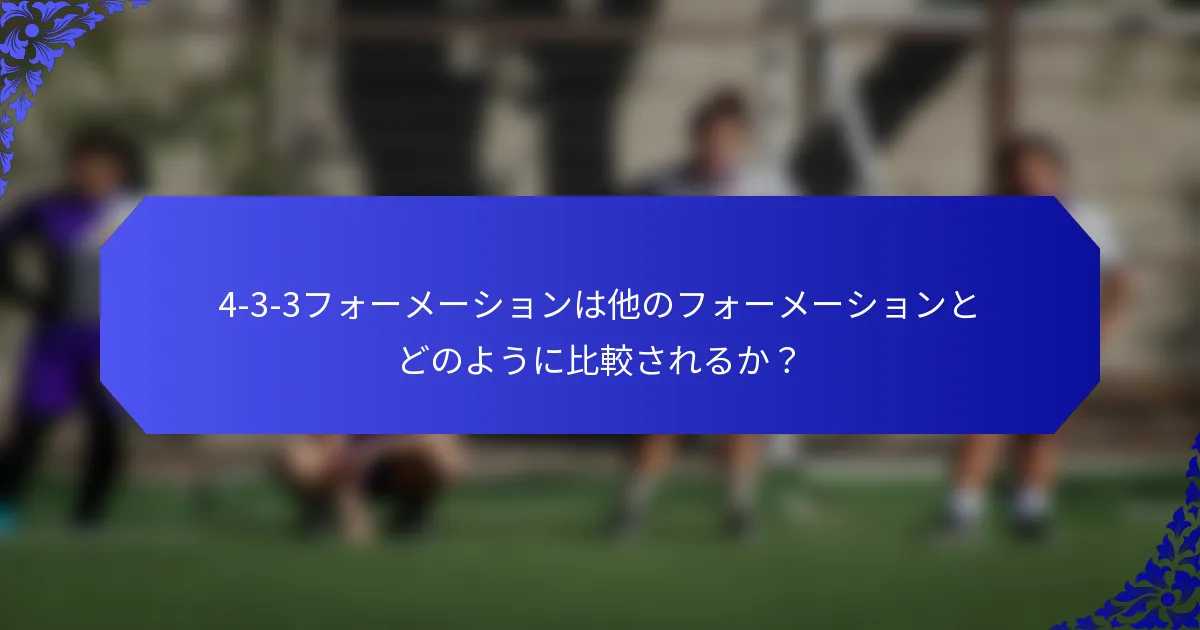 4-3-3フォーメーションは他のフォーメーションとどのように比較されるか?