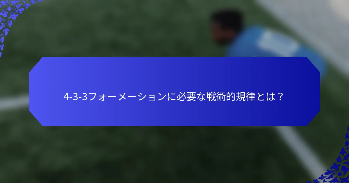 4-3-3フォーメーションに必要な戦術的規律とは?