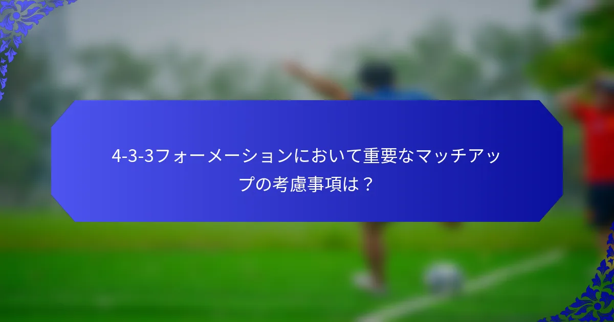 4-3-3フォーメーションにおいて重要なマッチアップの考慮事項は？