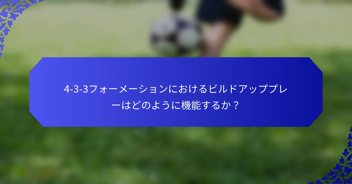 4-3-3フォーメーションにおけるビルドアッププレーはどのように機能するか？