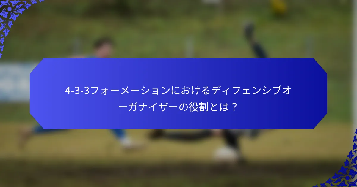 4-3-3フォーメーションにおけるディフェンシブオーガナイザーの役割とは？