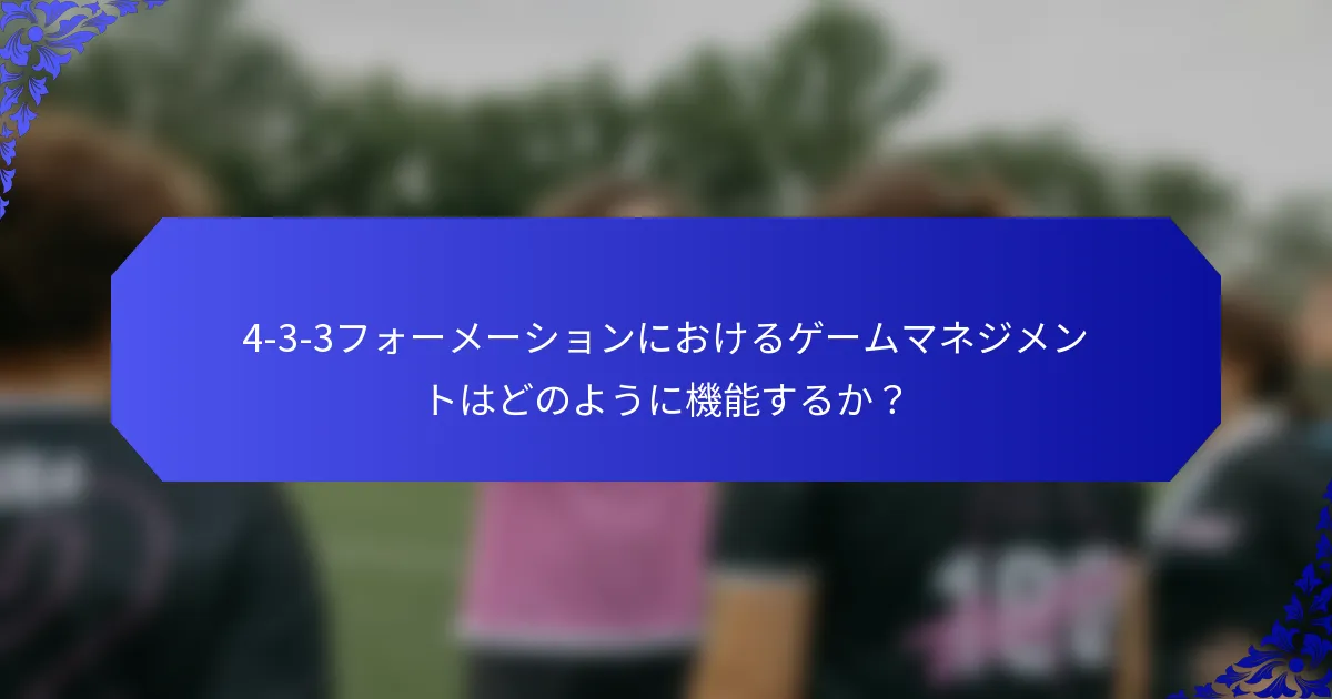 4-3-3フォーメーションにおけるゲームマネジメントはどのように機能するか?