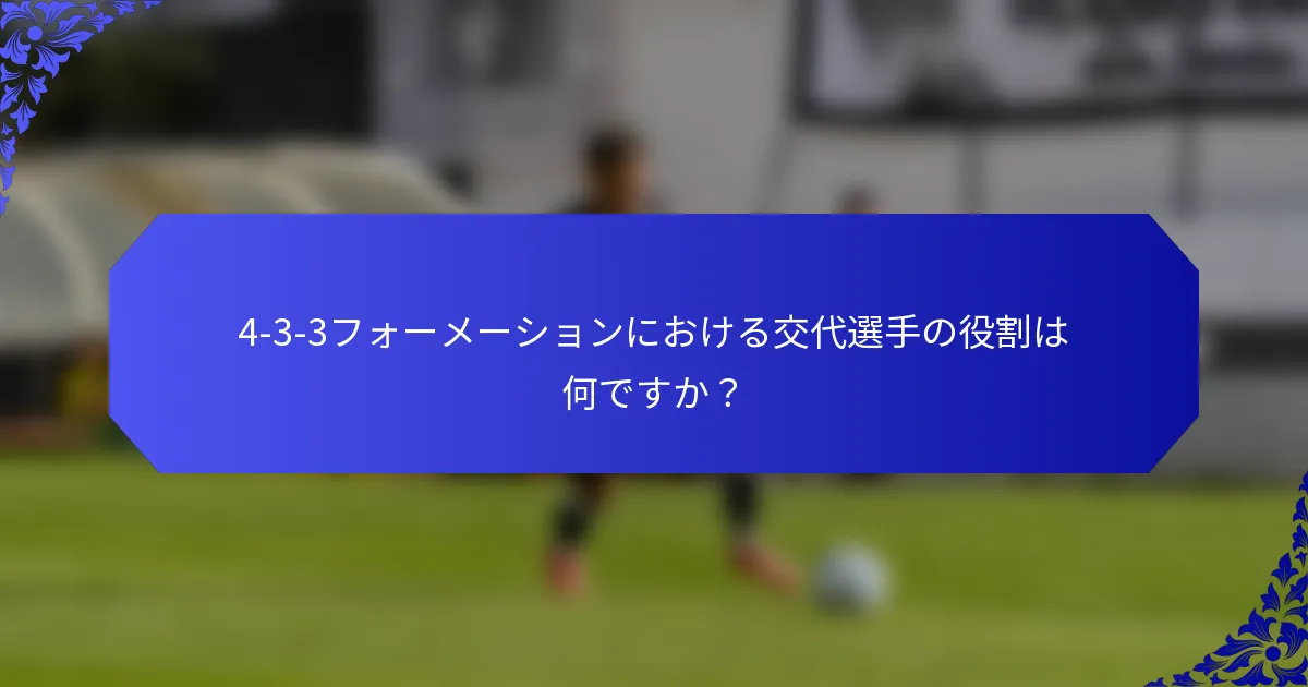 4-3-3フォーメーションにおける交代選手の役割は何ですか?