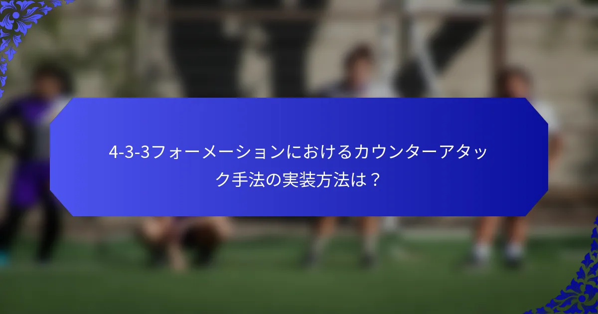4-3-3フォーメーションにおけるカウンターアタック手法の実装方法は?