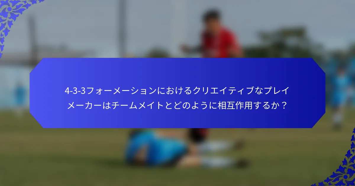 4-3-3フォーメーションにおけるクリエイティブなプレイメーカーはチームメイトとどのように相互作用するか？