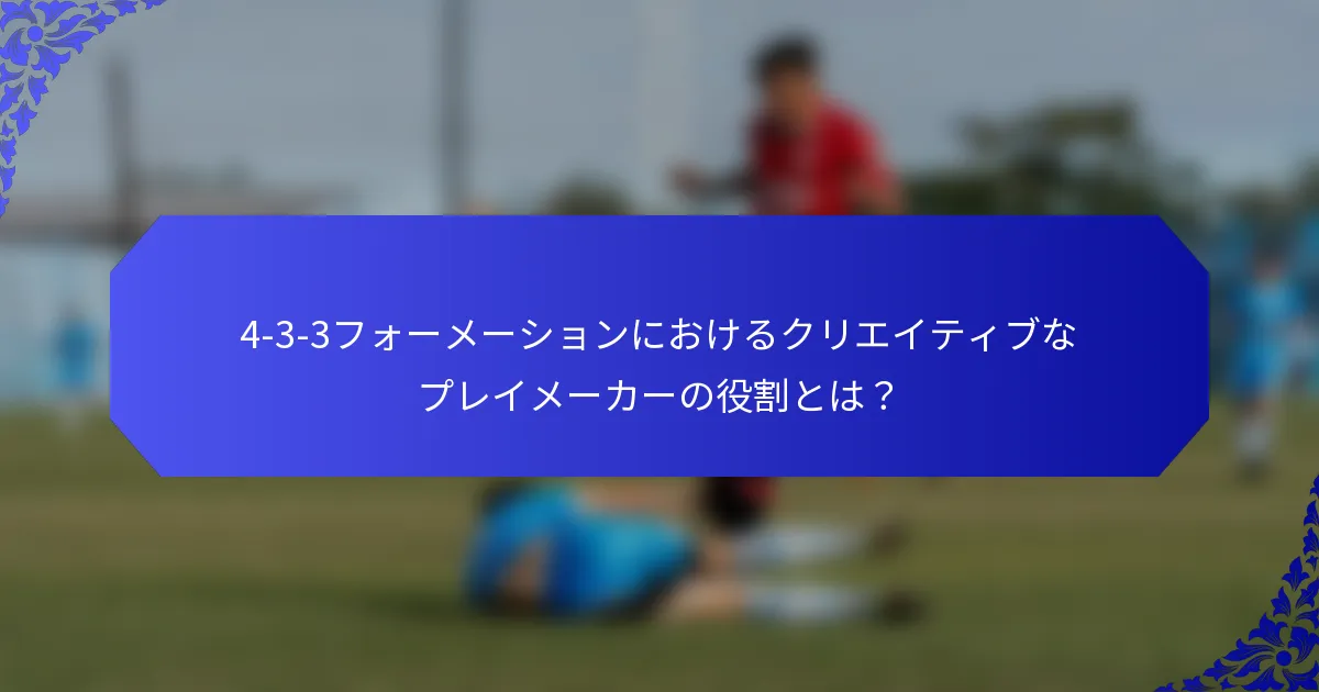 4-3-3フォーメーションにおけるクリエイティブなプレイメーカーの役割とは？
