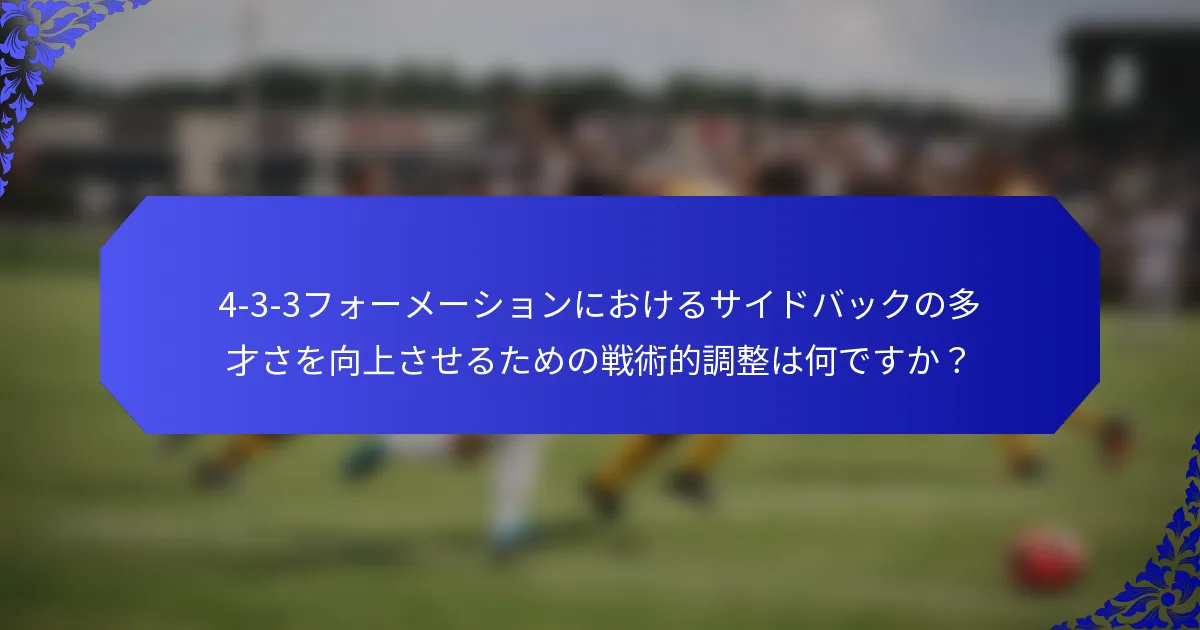 4-3-3フォーメーションにおけるサイドバックの多才さを向上させるための戦術的調整は何ですか？