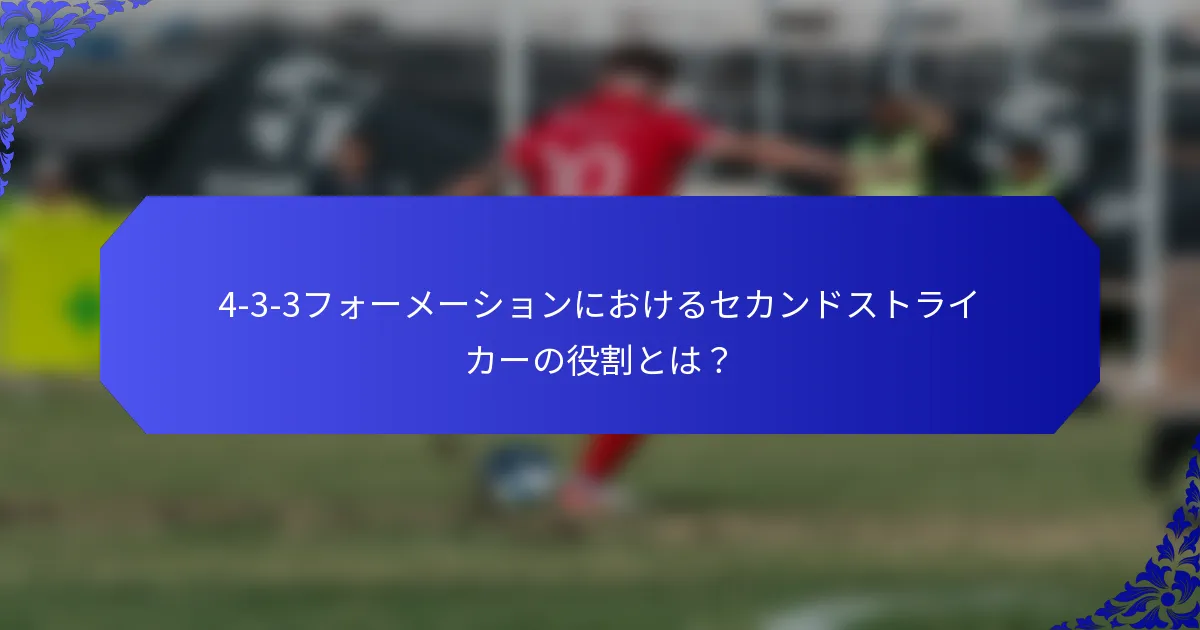 4-3-3フォーメーションにおけるセカンドストライカーの役割とは？