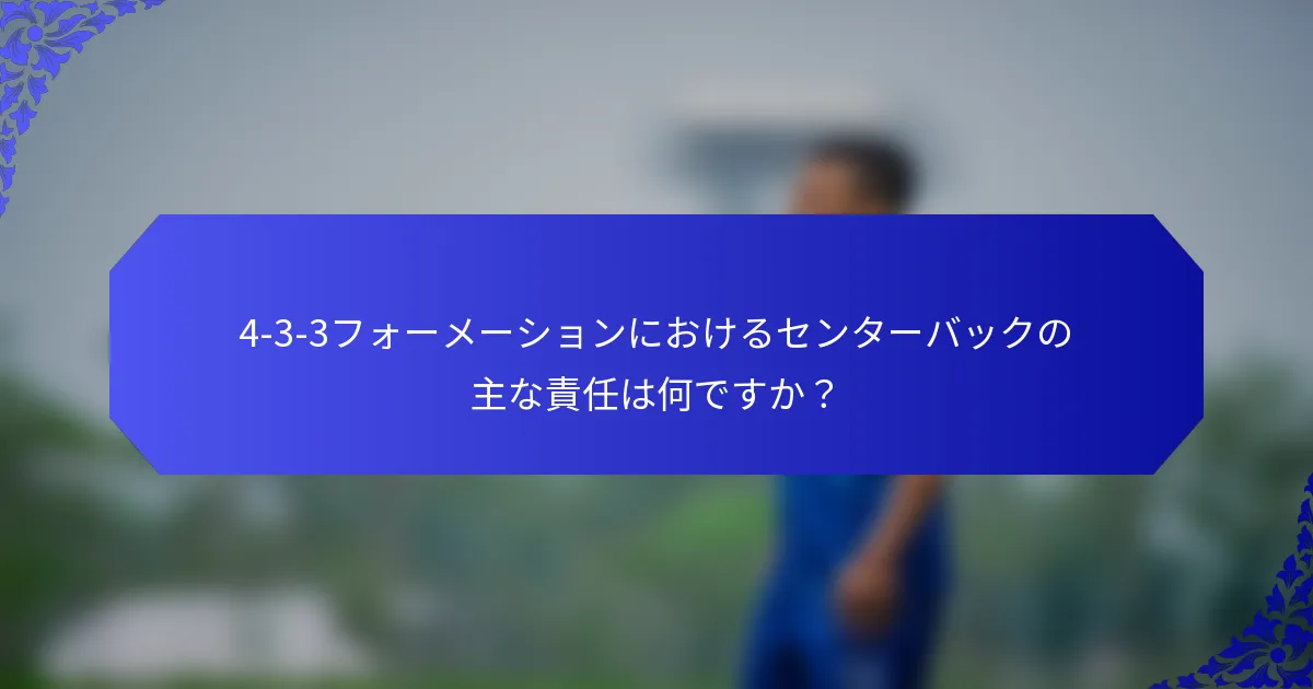 4-3-3フォーメーションにおけるセンターバックの主な責任は何ですか？