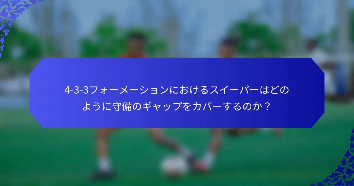 4-3-3フォーメーションにおけるスイーパーはどのように守備のギャップをカバーするのか?