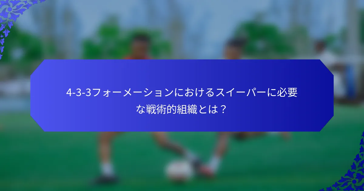 4-3-3フォーメーションにおけるスイーパーに必要な戦術的組織とは?