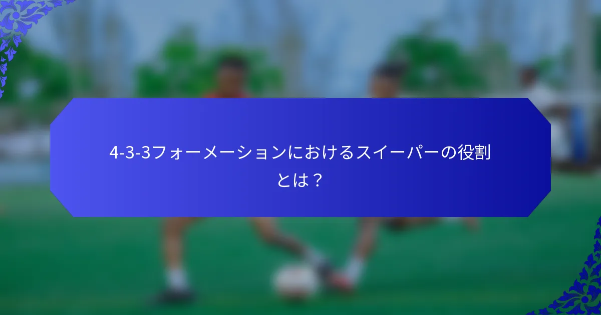 4-3-3フォーメーションにおけるスイーパーの役割とは?