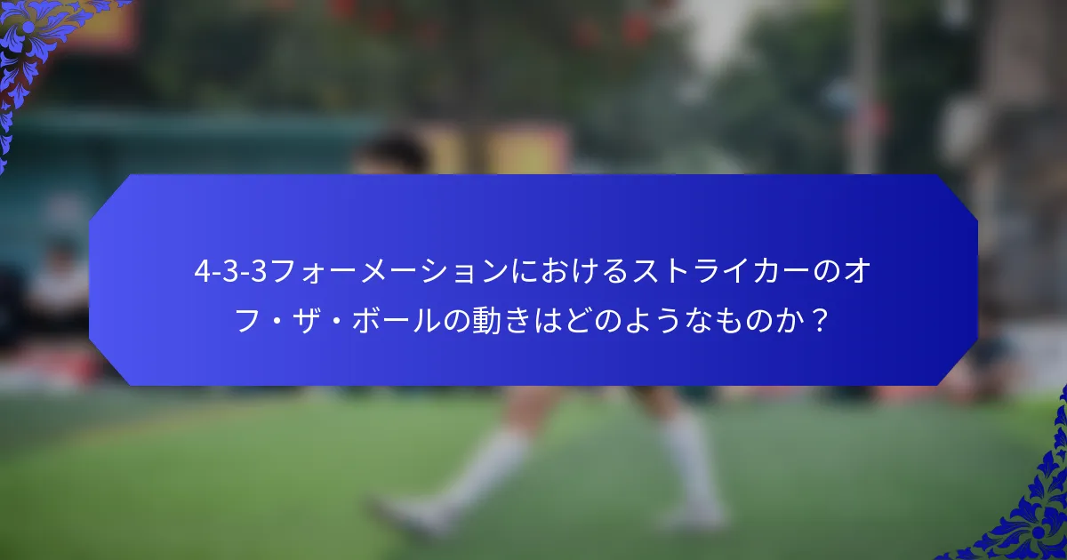 4-3-3フォーメーションにおけるストライカーのオフ・ザ・ボールの動きはどのようなものか?