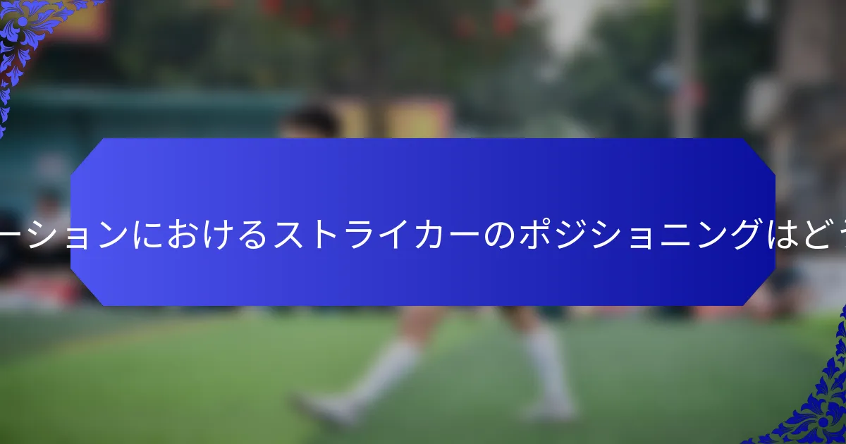 4-3-3フォーメーションにおけるストライカーのポジショニングはどうあるべきか?