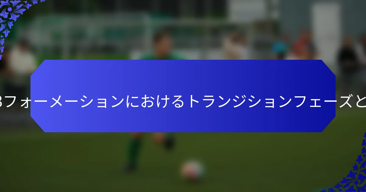4-3-3フォーメーションにおけるトランジションフェーズとは?
