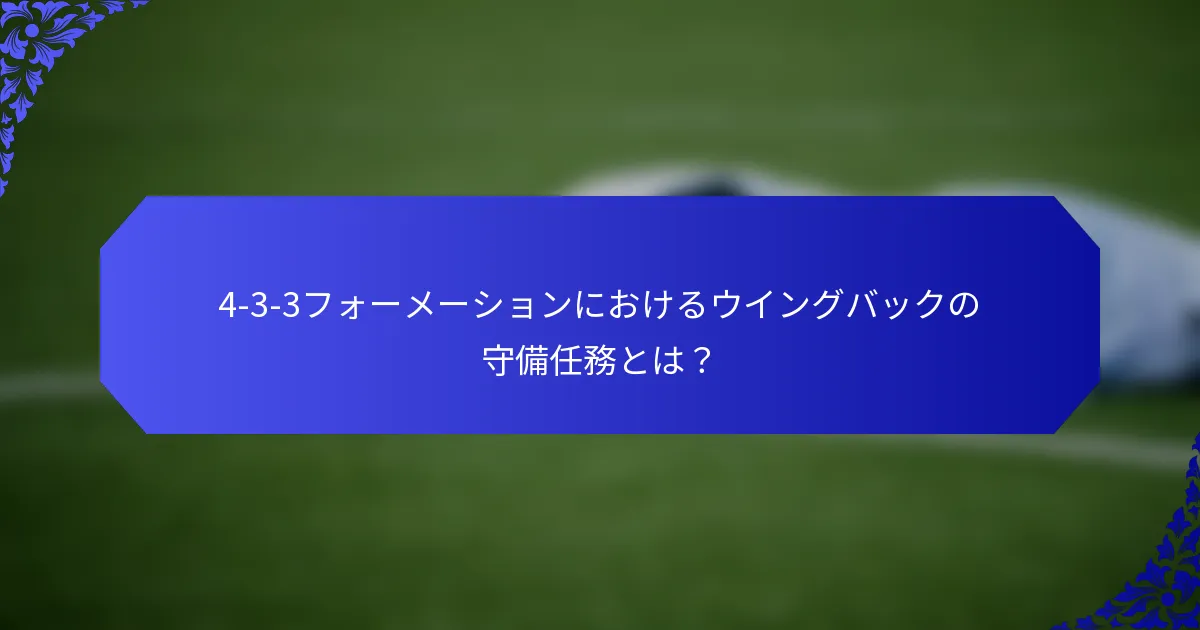 4-3-3フォーメーションにおけるウイングバックの守備任務とは？