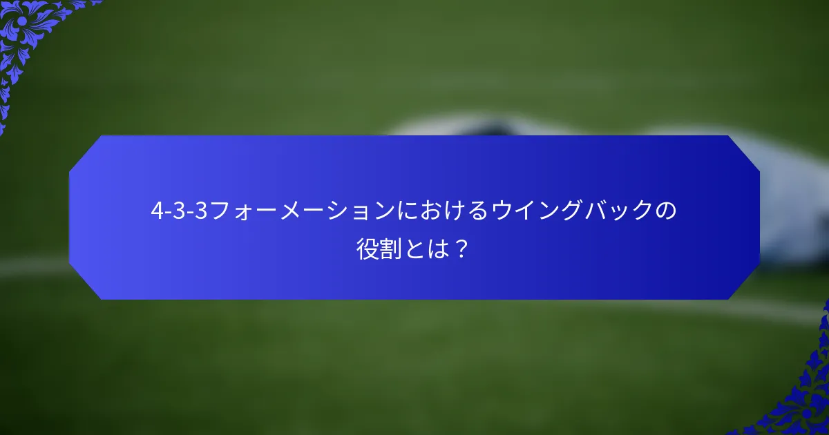 4-3-3フォーメーションにおけるウイングバックの役割とは？