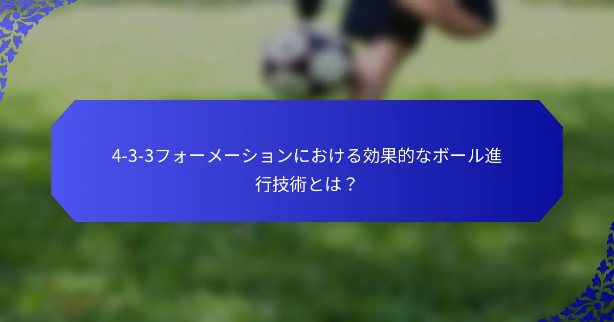 4-3-3フォーメーションにおける効果的なボール進行技術とは？
