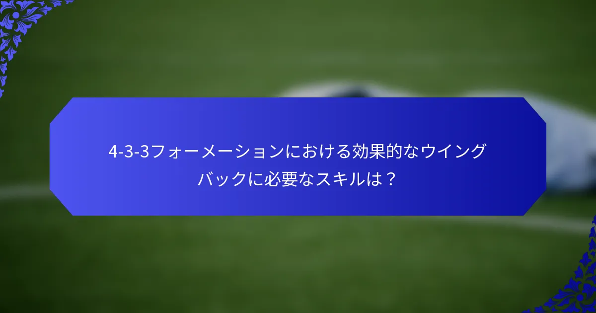 4-3-3フォーメーションにおける効果的なウイングバックに必要なスキルは？