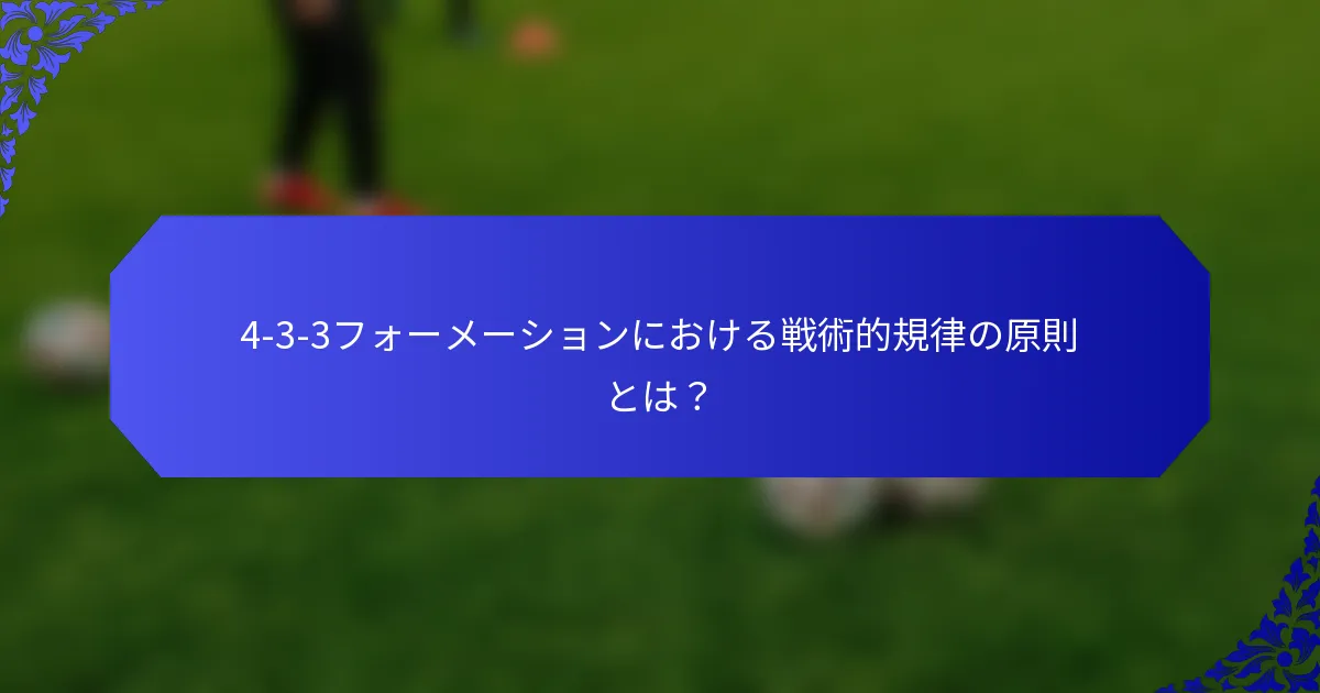 4-3-3フォーメーションにおける戦術的規律の原則とは？