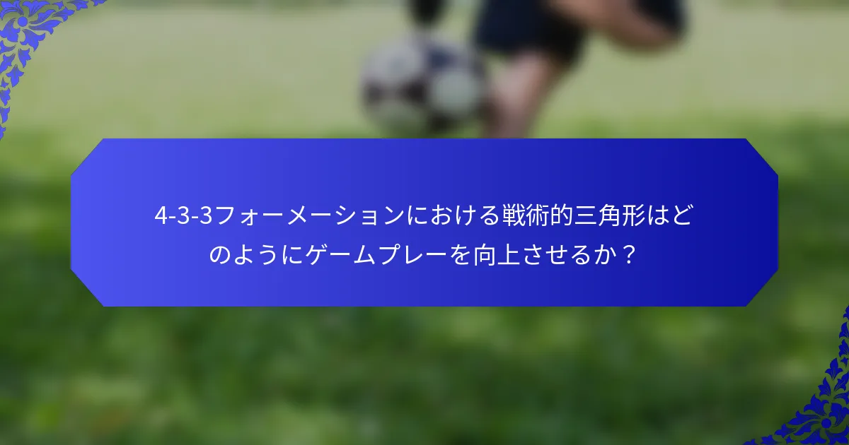 4-3-3フォーメーションにおける戦術的三角形はどのようにゲームプレーを向上させるか？