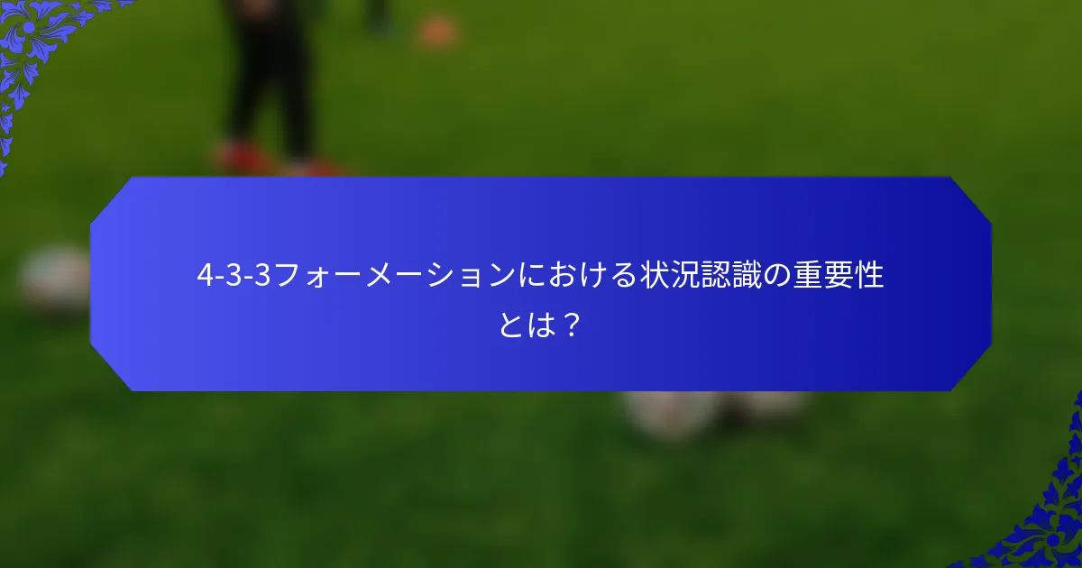 4-3-3フォーメーションにおける状況認識の重要性とは？