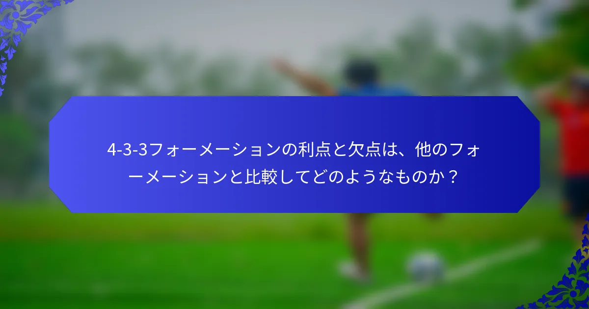 4-3-3フォーメーションの利点と欠点は、他のフォーメーションと比較してどのようなものか？