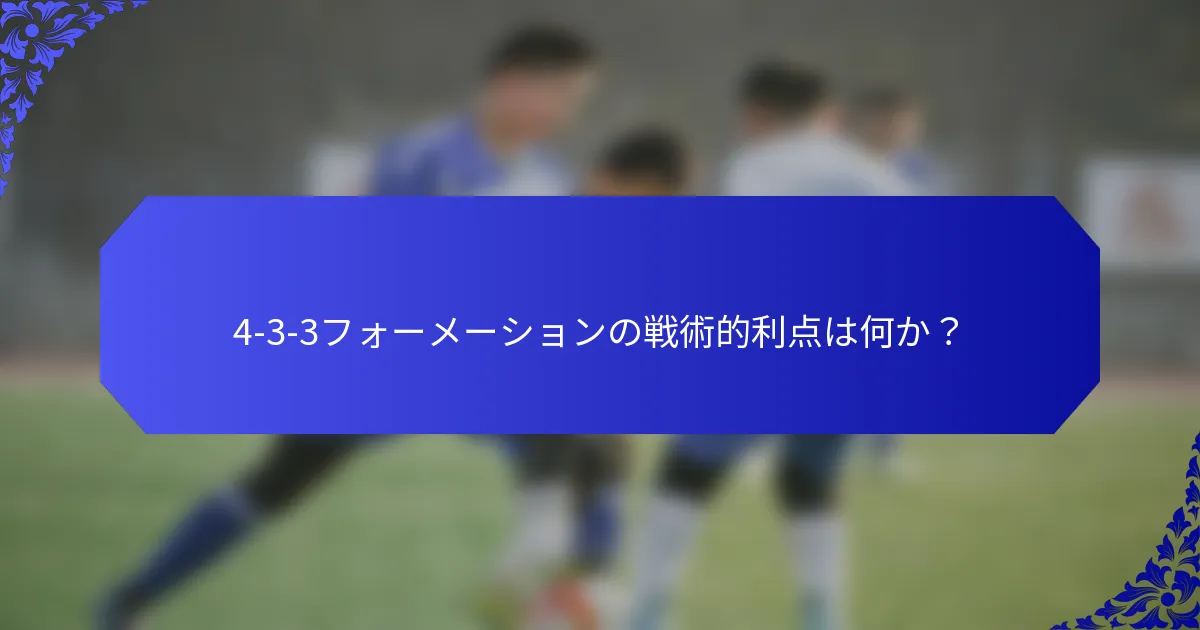 4-3-3フォーメーションの戦術的利点は何か？