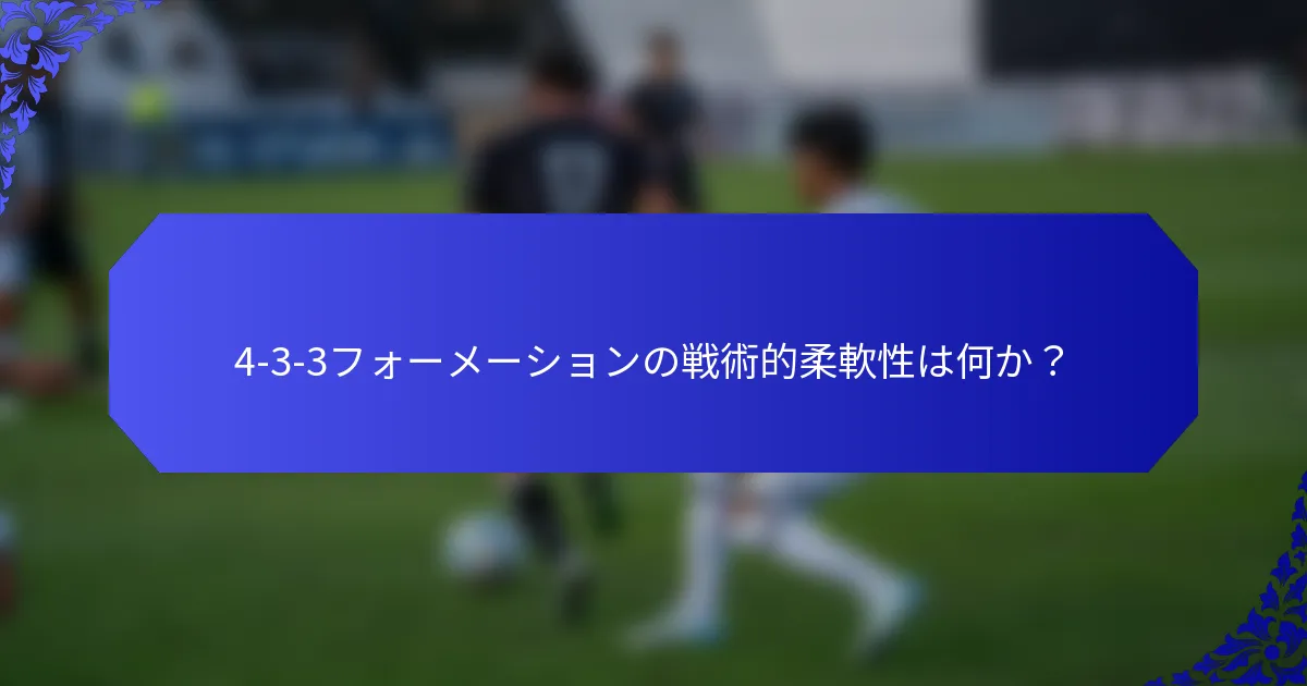 4-3-3フォーメーションの戦術的柔軟性は何か?