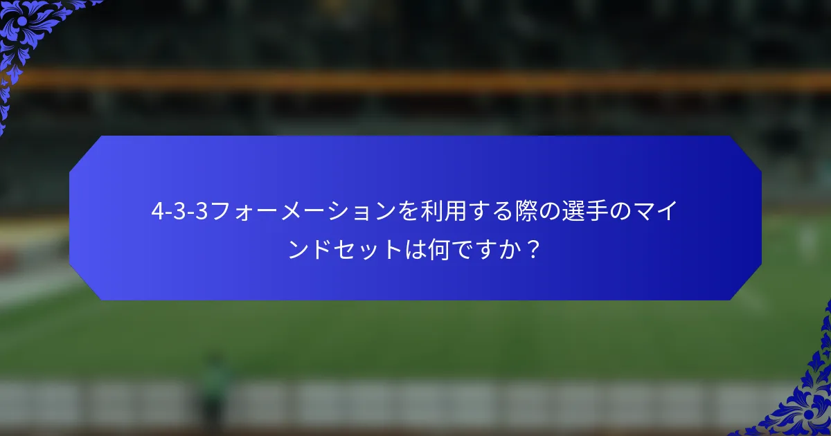 4-3-3フォーメーションを利用する際の選手のマインドセットは何ですか？