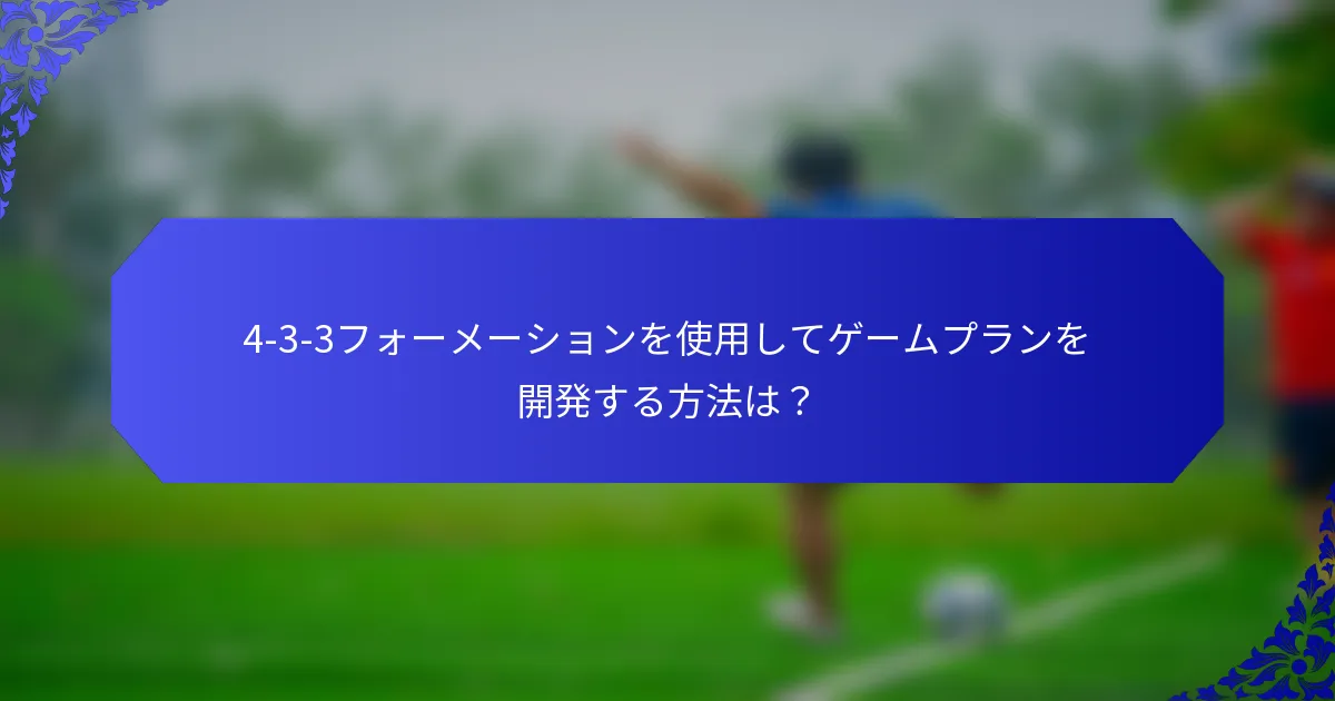 4-3-3フォーメーションを使用してゲームプランを開発する方法は？