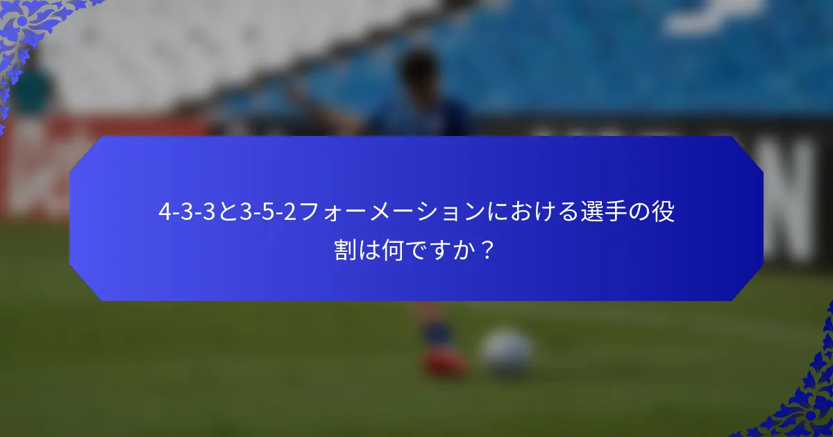 4-3-3と3-5-2フォーメーションにおける選手の役割は何ですか？
