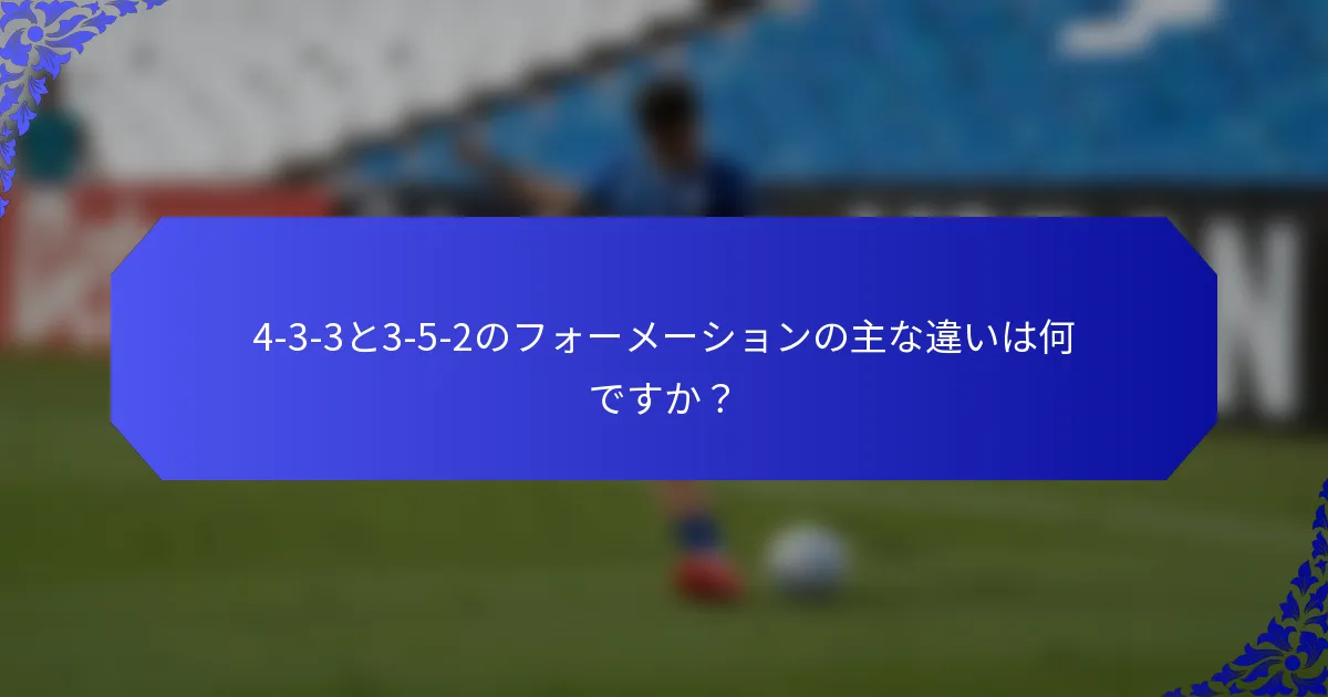 4-3-3と3-5-2のフォーメーションの主な違いは何ですか？