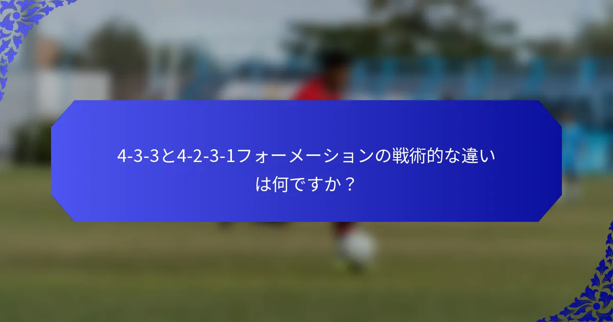 4-3-3と4-2-3-1フォーメーションの戦術的な違いは何ですか?