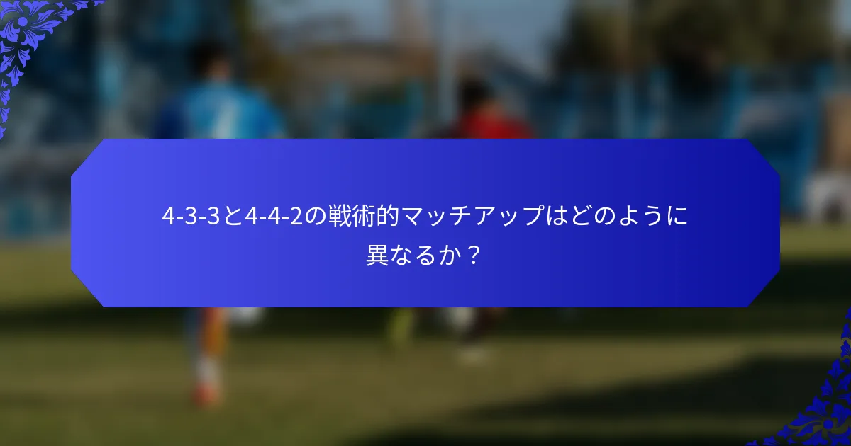 4-3-3と4-4-2の戦術的マッチアップはどのように異なるか？