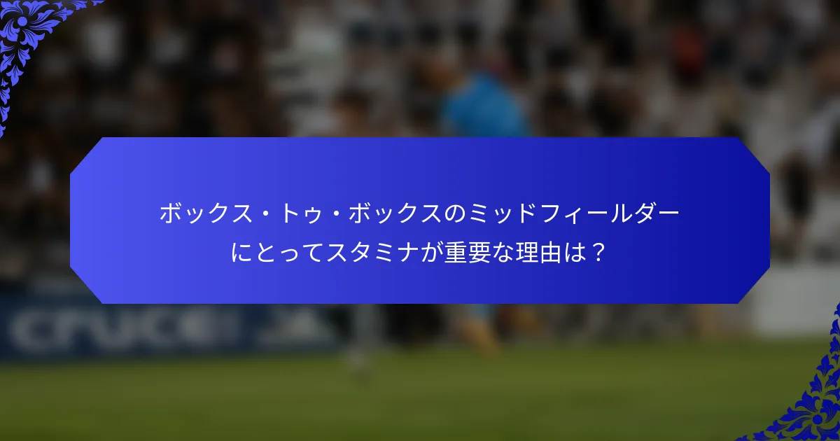 ボックス・トゥ・ボックスのミッドフィールダーにとってスタミナが重要な理由は?
