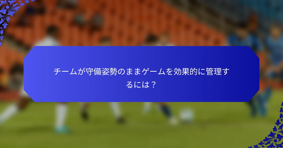 チームが守備姿勢のままゲームを効果的に管理するには？